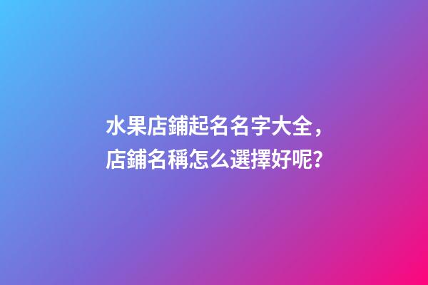 水果店鋪起名名字大全，店鋪名稱怎么選擇好呢？-第1張-店鋪起名-玄機派