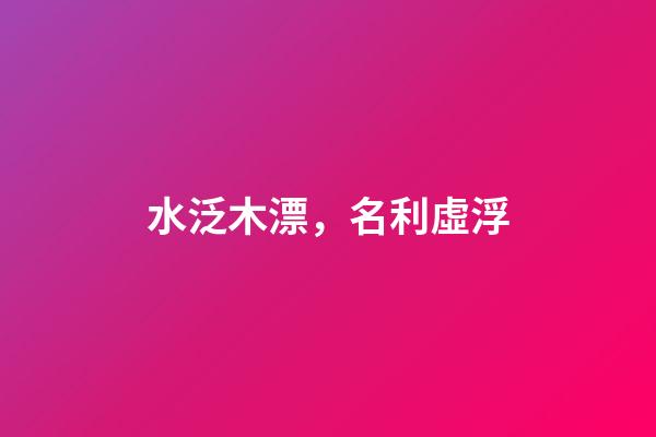 水泛木漂，名利虛浮