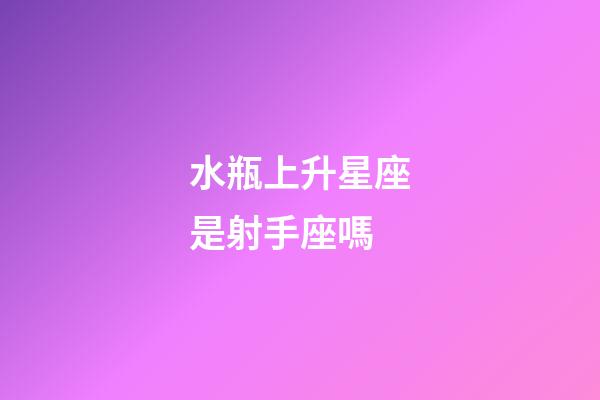 水瓶上升星座是射手座嗎-第1張-星座運(yùn)勢-玄機(jī)派