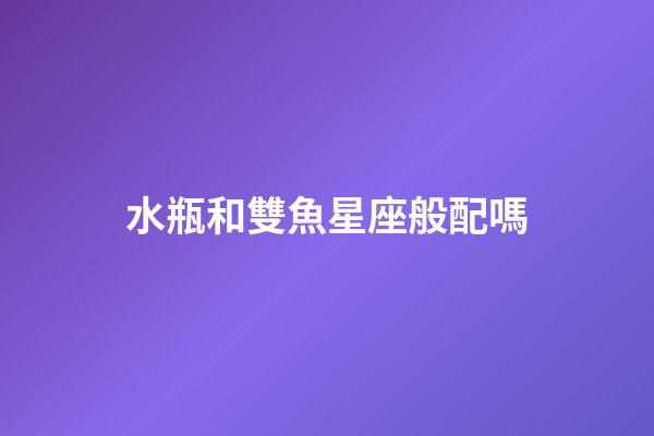 水瓶和雙魚星座般配嗎-第1張-星座運勢-玄機派