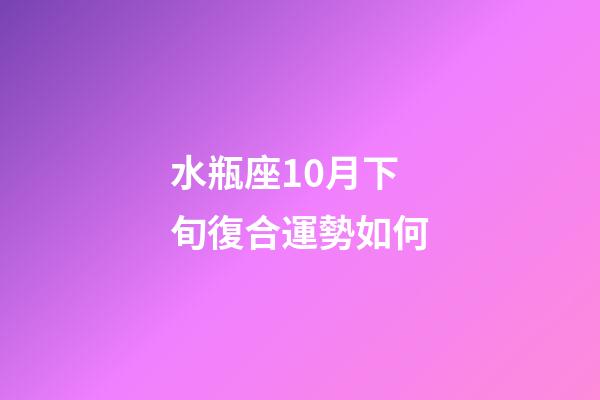 水瓶座10月下旬復合運勢如何-第1張-星座運勢-玄機派
