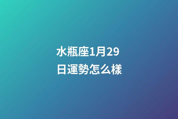 水瓶座1月29日運勢怎么樣-第1張-星座運勢-玄機派