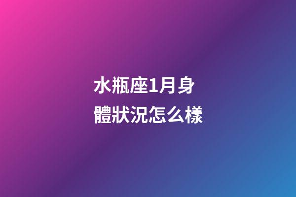 水瓶座1月身體狀況怎么樣-第1張-星座運勢-玄機派