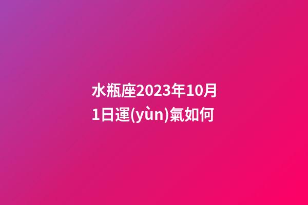 水瓶座2023年10月1日運(yùn)氣如何-第1張-星座運(yùn)勢-玄機(jī)派