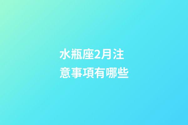 水瓶座2月注意事項有哪些-第1張-星座運勢-玄機派