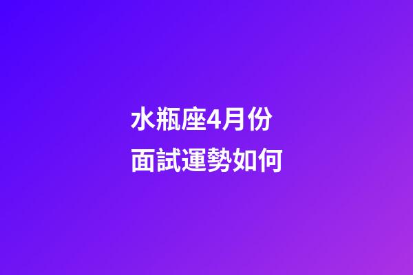 水瓶座4月份面試運勢如何-第1張-星座運勢-玄機派