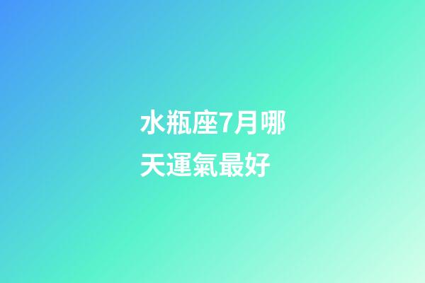 水瓶座7月哪天運氣最好-第1張-星座運勢-玄機派