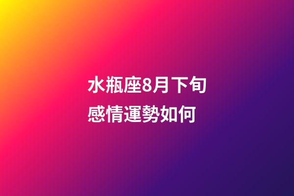水瓶座8月下旬感情運勢如何-第1張-星座運勢-玄機派