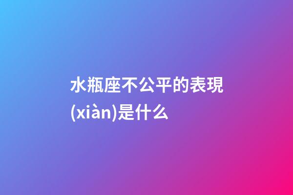 水瓶座不公平的表現(xiàn)是什么-第1張-星座運(yùn)勢-玄機(jī)派