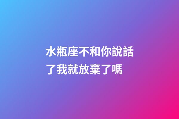 水瓶座不和你說話了我就放棄了嗎-第1張-星座運勢-玄機(jī)派