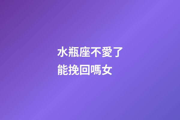 水瓶座不愛了能挽回嗎女-第1張-星座運(yùn)勢(shì)-玄機(jī)派