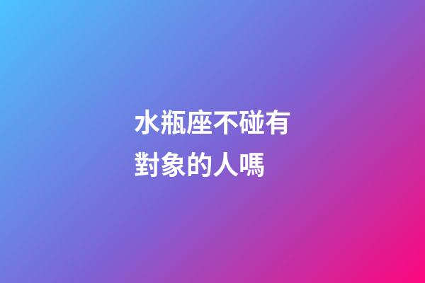 水瓶座不碰有對象的人嗎-第1張-星座運勢-玄機派