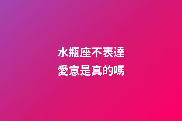 水瓶座不表達愛意是真的嗎-第1張-星座運勢-玄機派