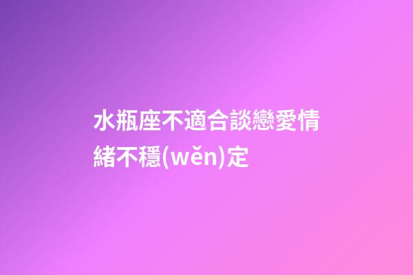 水瓶座不適合談戀愛情緒不穩(wěn)定-第1張-星座運勢-玄機派