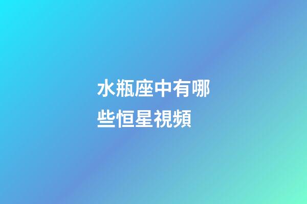 水瓶座中有哪些恒星視頻-第1張-星座運勢-玄機派