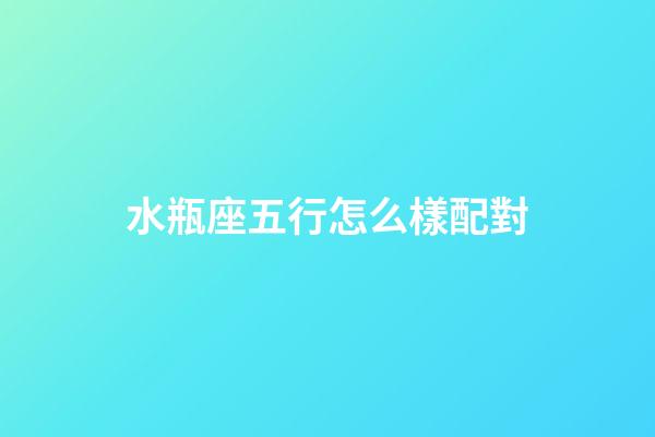 水瓶座五行怎么樣配對-第1張-星座運勢-玄機派