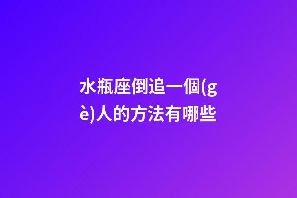 水瓶座倒追一個(gè)人的方法有哪些-第1張-星座運(yùn)勢(shì)-玄機(jī)派