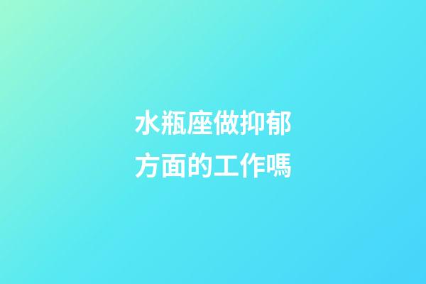 水瓶座做抑郁方面的工作嗎-第1張-星座運勢-玄機派