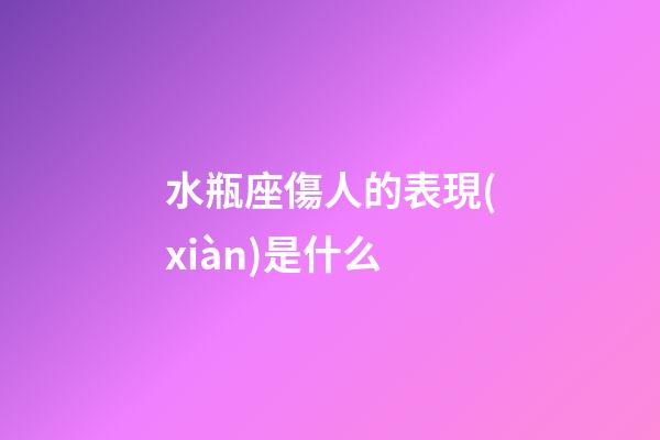 水瓶座傷人的表現(xiàn)是什么-第1張-星座運(yùn)勢(shì)-玄機(jī)派