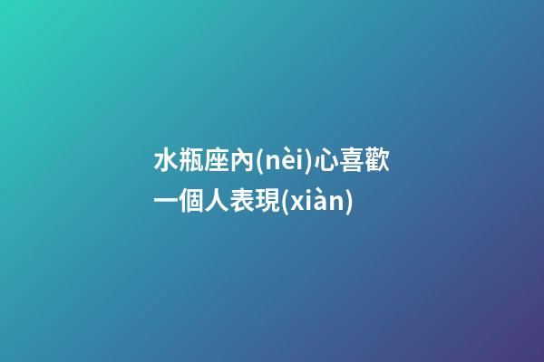 水瓶座內(nèi)心喜歡一個人表現(xiàn)-第1張-星座運勢-玄機派