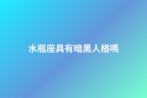 水瓶座具有暗黑人格嗎-第1張-星座運勢-玄機派
