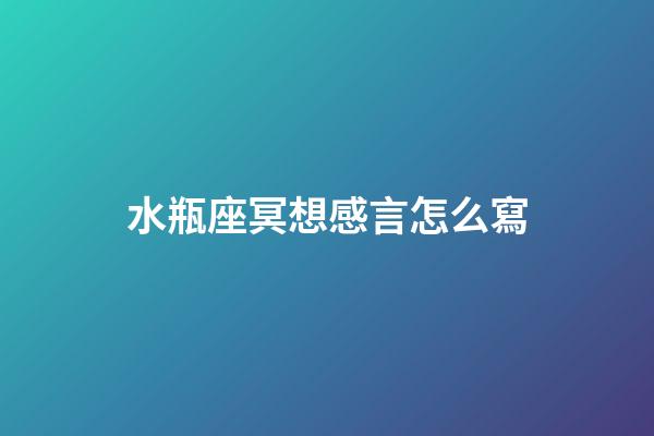 水瓶座冥想感言怎么寫-第1張-星座運勢-玄機派
