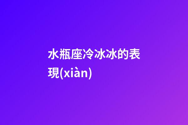 水瓶座冷冰冰的表現(xiàn)-第1張-星座運勢-玄機派
