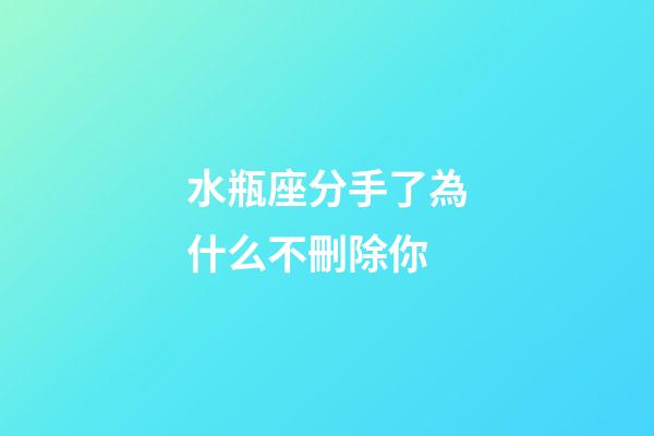 水瓶座分手了為什么不刪除你-第1張-星座運勢-玄機派