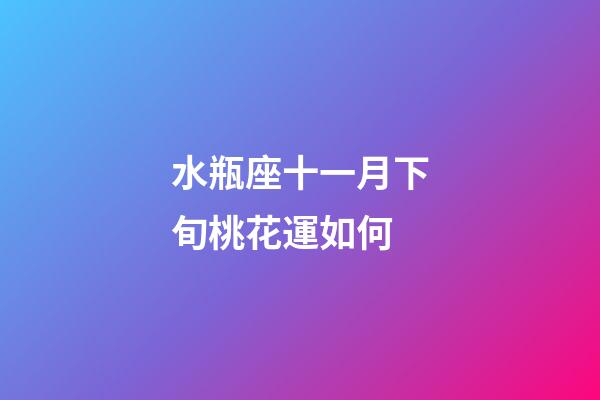 水瓶座十一月下旬桃花運如何-第1張-星座運勢-玄機派