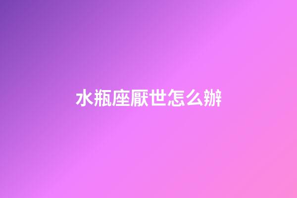 水瓶座厭世怎么辦-第1張-星座運勢-玄機派