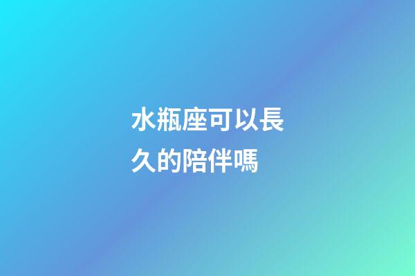 水瓶座可以長久的陪伴嗎-第1張-星座運勢-玄機派