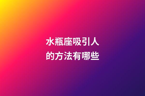 水瓶座吸引人的方法有哪些-第1張-星座運勢-玄機派