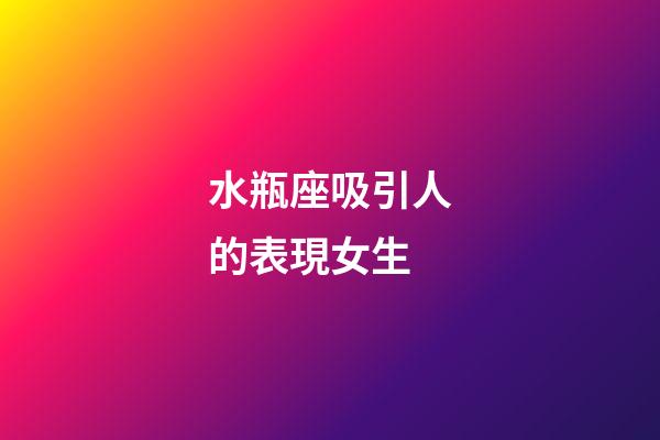 水瓶座吸引人的表現女生-第1張-星座運勢-玄機派