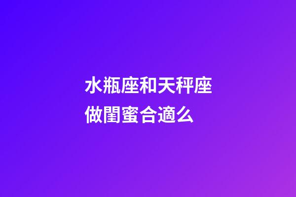 水瓶座和天秤座做閨蜜合適么-第1張-星座運(yùn)勢(shì)-玄機(jī)派