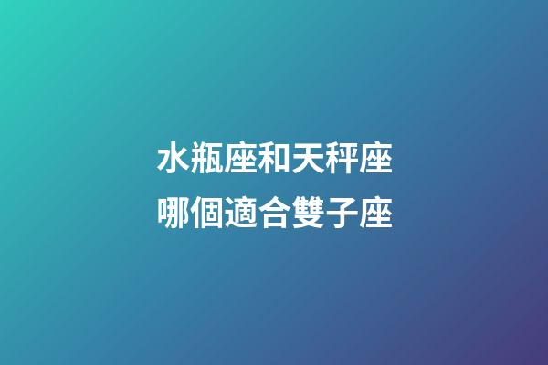 水瓶座和天秤座哪個適合雙子座-第1張-星座運(yùn)勢-玄機(jī)派
