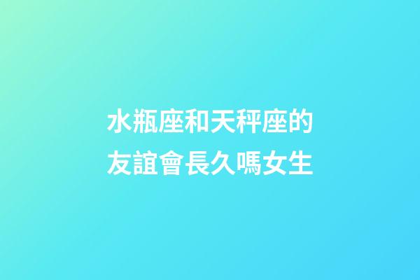 水瓶座和天秤座的友誼會長久嗎女生-第1張-星座運勢-玄機派
