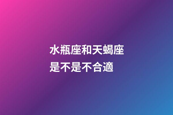 水瓶座和天蝎座是不是不合適-第1張-星座運勢-玄機派