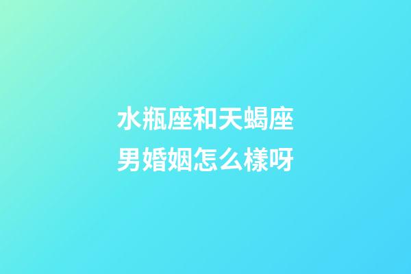 水瓶座和天蝎座男婚姻怎么樣呀-第1張-星座運(yùn)勢(shì)-玄機(jī)派