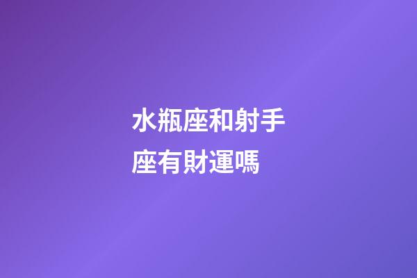 水瓶座和射手座有財運嗎-第1張-星座運勢-玄機派