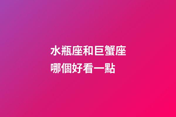 水瓶座和巨蟹座哪個好看一點-第1張-星座運勢-玄機派
