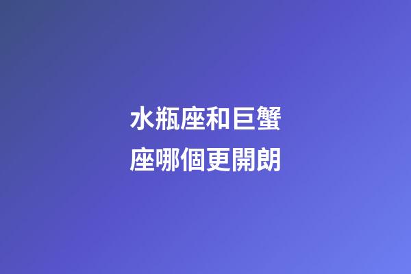 水瓶座和巨蟹座哪個更開朗-第1張-星座運勢-玄機派