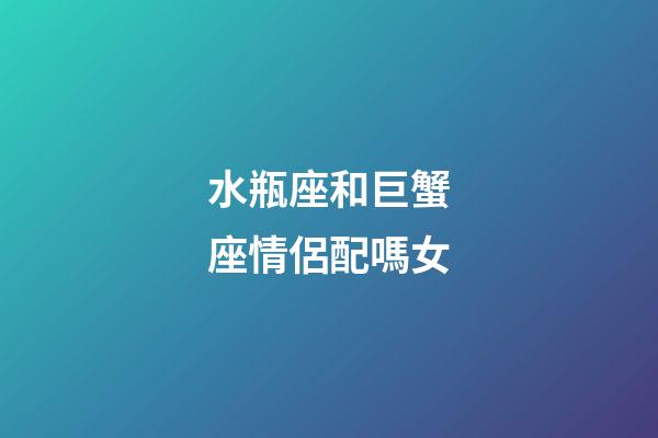 水瓶座和巨蟹座情侶配嗎女-第1張-星座運勢-玄機派