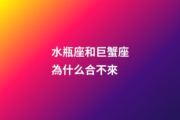 水瓶座和巨蟹座為什么合不來-第1張-星座運勢-玄機派