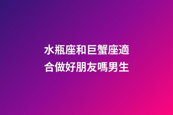 水瓶座和巨蟹座適合做好朋友嗎男生-第1張-星座運勢-玄機派
