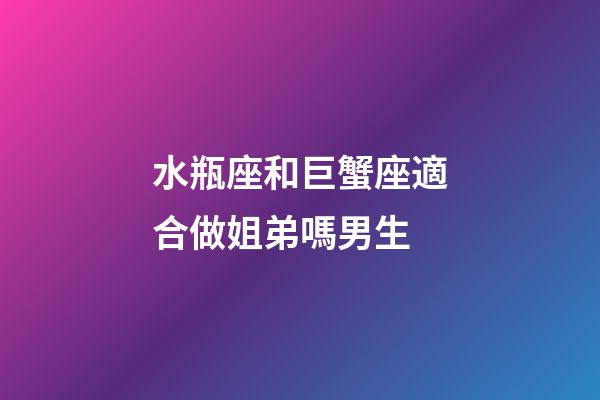 水瓶座和巨蟹座適合做姐弟嗎男生-第1張-星座運勢-玄機派