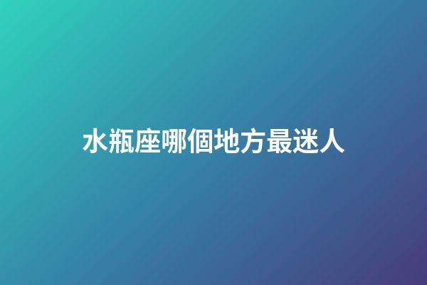 水瓶座哪個地方最迷人-第1張-星座運勢-玄機派