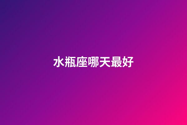水瓶座哪天最好-第1張-星座運勢-玄機派