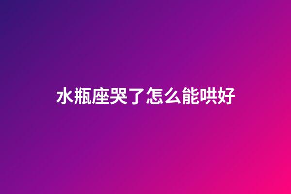 水瓶座哭了怎么能哄好-第1張-星座運勢-玄機派