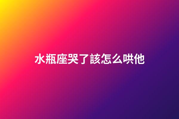 水瓶座哭了該怎么哄他-第1張-星座運勢-玄機派