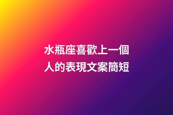 水瓶座喜歡上一個人的表現文案簡短-第1張-星座運勢-玄機派